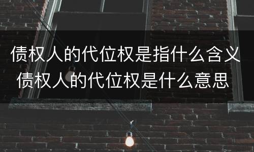 债权人的代位权是指什么含义 债权人的代位权是什么意思