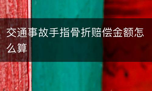 交通事故手指骨折赔偿金额怎么算