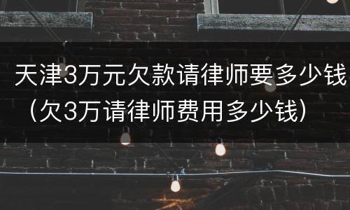 天津3万元欠款请律师要多少钱（欠3万请律师费用多少钱）