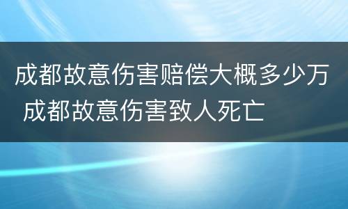 成都故意伤害赔偿大概多少万 成都故意伤害致人死亡