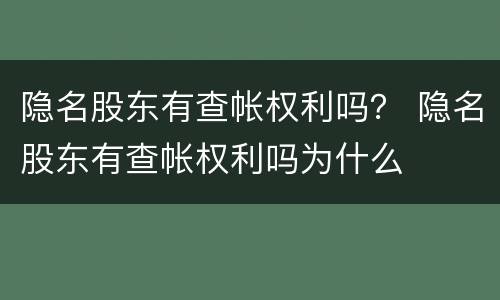 隐名股东有查帐权利吗？ 隐名股东有查帐权利吗为什么
