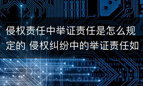 侵权责任中举证责任是怎么规定的 侵权纠纷中的举证责任如何分配