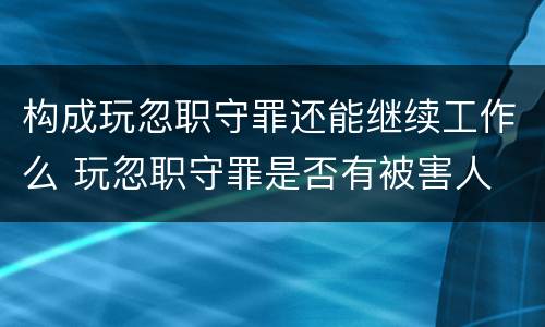 构成玩忽职守罪还能继续工作么 玩忽职守罪是否有被害人