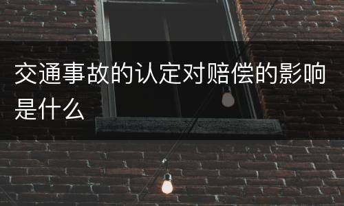 交通事故的认定对赔偿的影响是什么
