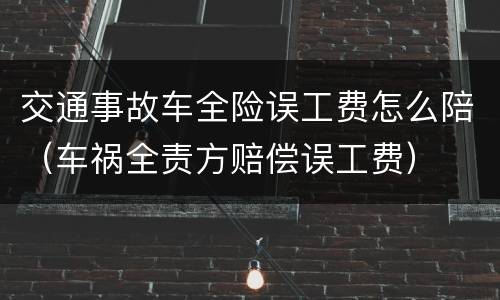 交通事故车全险误工费怎么陪（车祸全责方赔偿误工费）