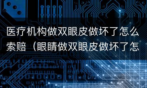 医疗机构做双眼皮做坏了怎么索赔（眼睛做双眼皮做坏了怎么赔偿）