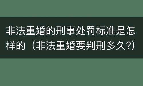 非法重婚的刑事处罚标准是怎样的（非法重婚要判刑多久?）