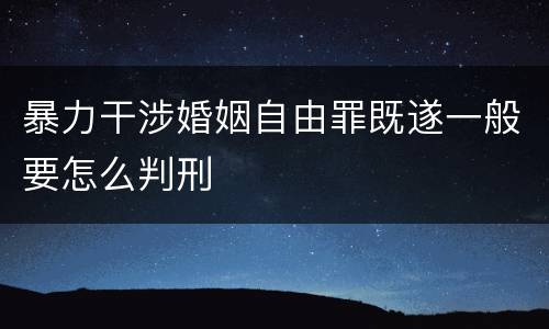 暴力干涉婚姻自由罪既遂一般要怎么判刑