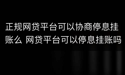 正规网贷平台可以协商停息挂账么 网贷平台可以停息挂账吗