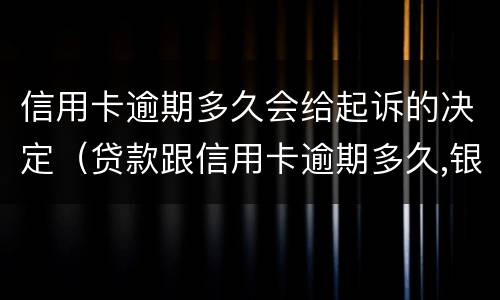 信用卡逾期多久会给起诉的决定（贷款跟信用卡逾期多久,银行会起诉）