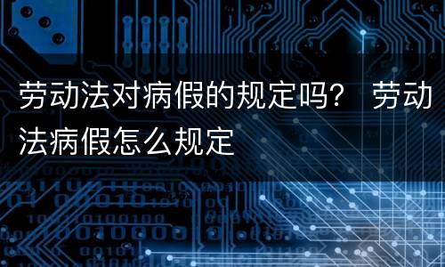 劳动法对病假的规定吗？ 劳动法病假怎么规定