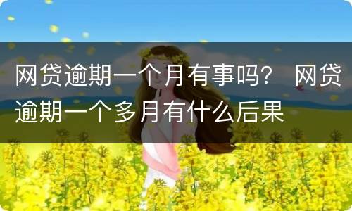 网贷逾期一个月有事吗？ 网贷逾期一个多月有什么后果