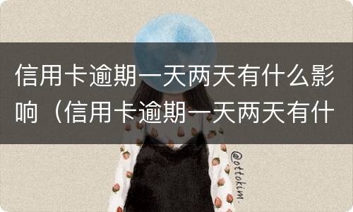 信用卡逾期一天两天有什么影响（信用卡逾期一天两天有什么影响嘛）
