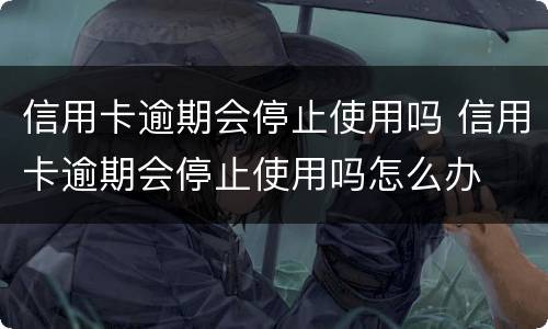 信用卡逾期会停止使用吗 信用卡逾期会停止使用吗怎么办