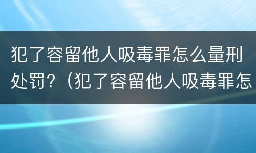 犯了容留他人吸毒罪怎么量刑处罚?（犯了容留他人吸毒罪怎么量刑处罚标准）