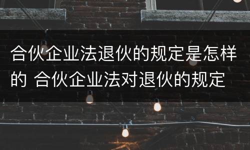 合伙企业法退伙的规定是怎样的 合伙企业法对退伙的规定