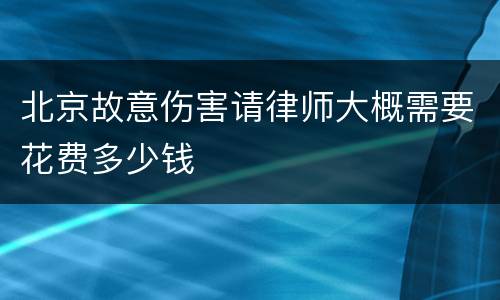 北京故意伤害请律师大概需要花费多少钱