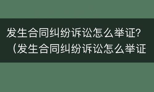 发生合同纠纷诉讼怎么举证？（发生合同纠纷诉讼怎么举证责任）