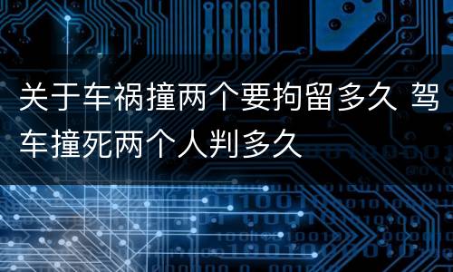 关于车祸撞两个要拘留多久 驾车撞死两个人判多久