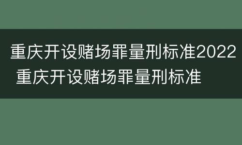 重庆开设赌场罪量刑标准2022 重庆开设赌场罪量刑标准