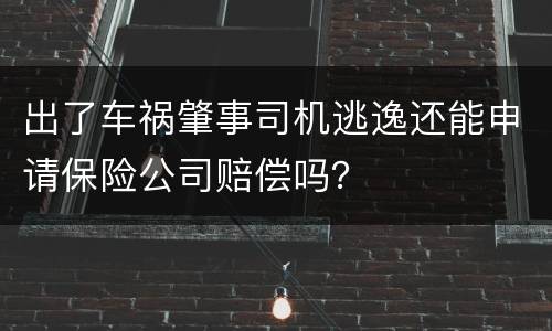 出了车祸肇事司机逃逸还能申请保险公司赔偿吗？