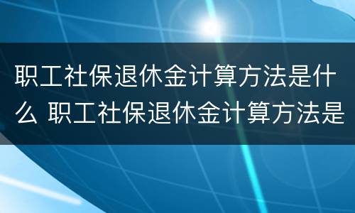 职工社保退休金计算方法是什么 职工社保退休金计算方法是什么意思