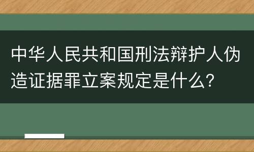 中华人民共和国刑法辩护人伪造证据罪立案规定是什么？
