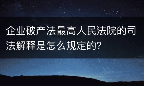 企业破产法最高人民法院的司法解释是怎么规定的？
