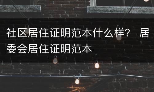 社区居住证明范本什么样？ 居委会居住证明范本