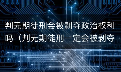 判无期徒刑会被剥夺政治权利吗（判无期徒刑一定会被剥夺政治权利么）