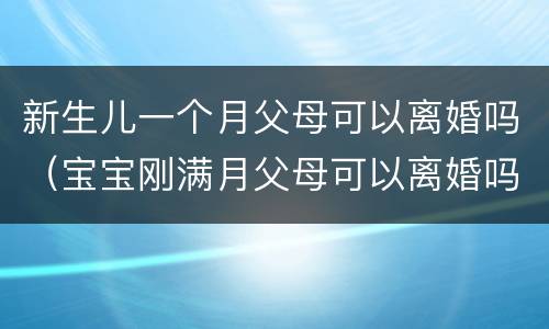 新生儿一个月父母可以离婚吗（宝宝刚满月父母可以离婚吗）