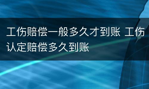 工伤赔偿一般多久才到账 工伤认定赔偿多久到账
