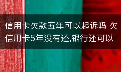信用卡欠款五年可以起诉吗 欠信用卡5年没有还,银行还可以起诉吗