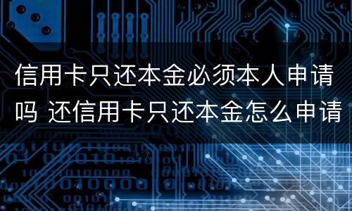 信用卡只还本金必须本人申请吗 还信用卡只还本金怎么申请