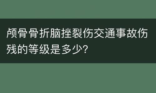 颅骨骨折脑挫裂伤交通事故伤残的等级是多少？