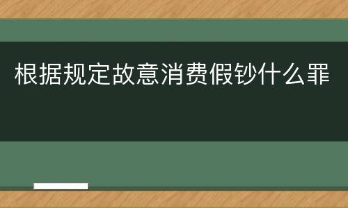 根据规定故意消费假钞什么罪