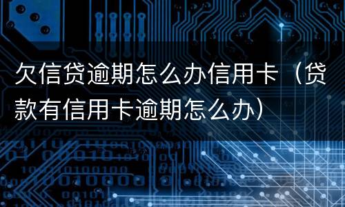 欠信贷逾期怎么办信用卡（贷款有信用卡逾期怎么办）