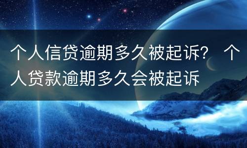 个人信贷逾期多久被起诉？ 个人贷款逾期多久会被起诉