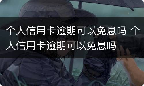 个人信用卡逾期可以免息吗 个人信用卡逾期可以免息吗