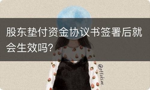 股东垫付资金协议书签署后就会生效吗？