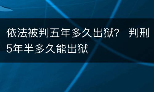 依法被判五年多久出狱？ 判刑5年半多久能出狱