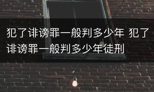 犯了诽谤罪一般判多少年 犯了诽谤罪一般判多少年徒刑