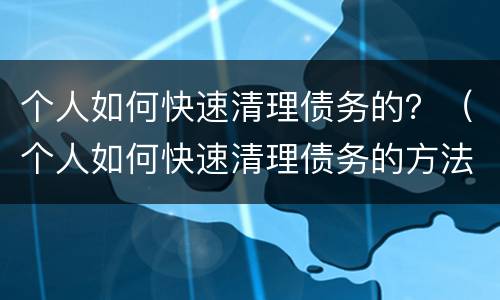 个人如何快速清理债务的？（个人如何快速清理债务的方法）