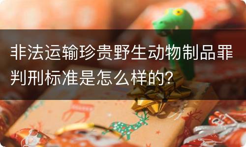 非法运输珍贵野生动物制品罪判刑标准是怎么样的？