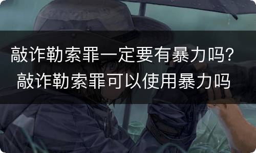 敲诈勒索罪一定要有暴力吗？ 敲诈勒索罪可以使用暴力吗