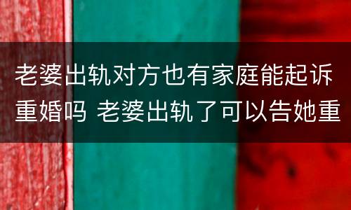 老婆出轨对方也有家庭能起诉重婚吗 老婆出轨了可以告她重婚罪吗