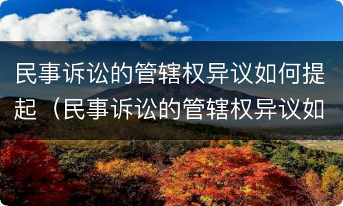 民事诉讼的管辖权异议如何提起（民事诉讼的管辖权异议如何提起）