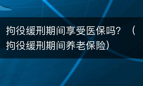 拘役缓刑期间享受医保吗？（拘役缓刑期间养老保险）