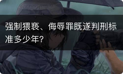 强制猥亵、侮辱罪既遂判刑标准多少年？