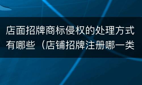 店面招牌商标侵权的处理方式有哪些（店铺招牌注册哪一类商标）